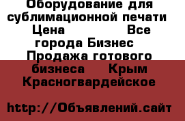 Оборудование для сублимационной печати › Цена ­ 110 000 - Все города Бизнес » Продажа готового бизнеса   . Крым,Красногвардейское